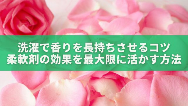 洗濯で香りを長持ちさせるコツ：柔軟剤の効果を最大限に活かす方法
